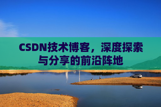 CSDN技术博客，深度探索与分享的前沿阵地